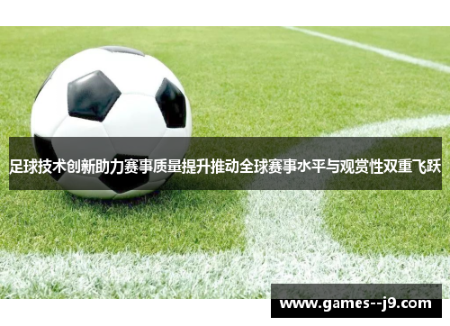 足球技术创新助力赛事质量提升推动全球赛事水平与观赏性双重飞跃