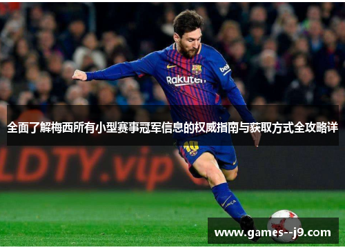 全面了解梅西所有小型赛事冠军信息的权威指南与获取方式全攻略详