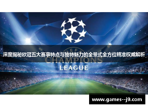 深度揭秘欧冠五大赛事特点与独特魅力的全景式全方位精准权威解析