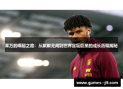 莱万的崛起之路：从默默无闻到世界足坛巨星的成长历程揭秘