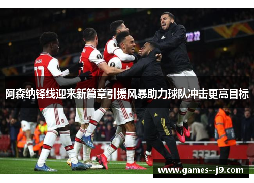 阿森纳锋线迎来新篇章引援风暴助力球队冲击更高目标