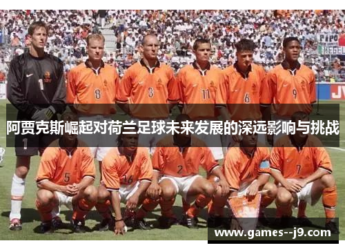 阿贾克斯崛起对荷兰足球未来发展的深远影响与挑战