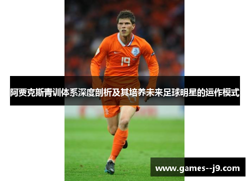 阿贾克斯青训体系深度剖析及其培养未来足球明星的运作模式