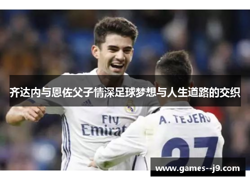 齐达内与恩佐父子情深足球梦想与人生道路的交织