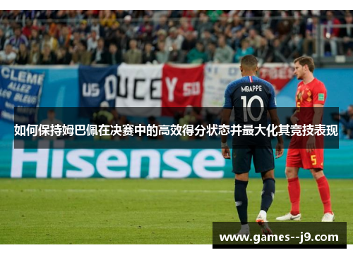 如何保持姆巴佩在决赛中的高效得分状态并最大化其竞技表现