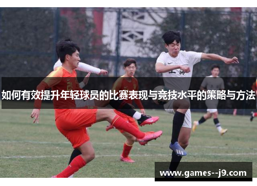 如何有效提升年轻球员的比赛表现与竞技水平的策略与方法