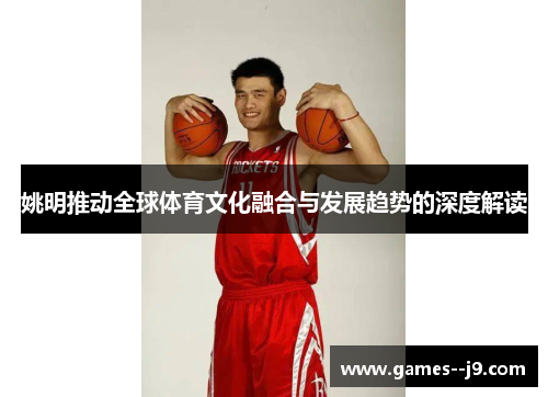 姚明推动全球体育文化融合与发展趋势的深度解读