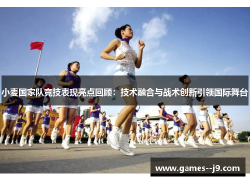 小麦国家队竞技表现亮点回顾：技术融合与战术创新引领国际舞台