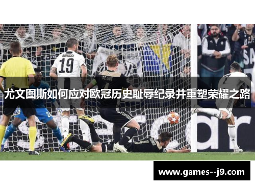 尤文图斯如何应对欧冠历史耻辱纪录并重塑荣耀之路