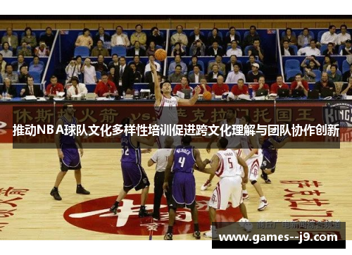 推动NBA球队文化多样性培训促进跨文化理解与团队协作创新