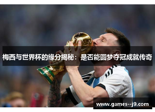 梅西与世界杯的缘分揭秘：是否能圆梦夺冠成就传奇