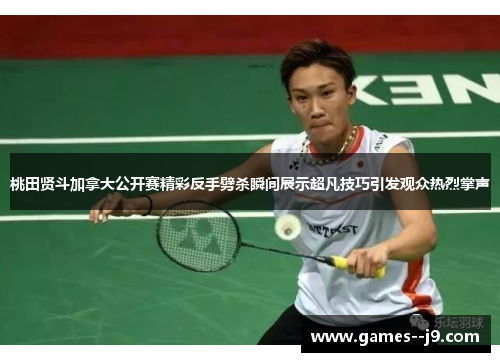 桃田贤斗加拿大公开赛精彩反手劈杀瞬间展示超凡技巧引发观众热烈掌声