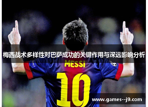 梅西战术多样性对巴萨成功的关键作用与深远影响分析