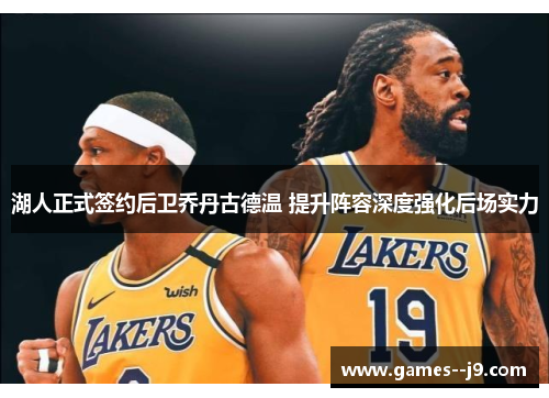 湖人正式签约后卫乔丹古德温 提升阵容深度强化后场实力