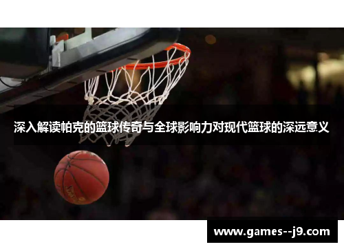 深入解读帕克的篮球传奇与全球影响力对现代篮球的深远意义