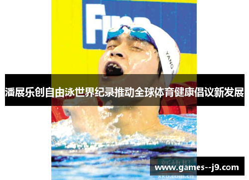 潘展乐创自由泳世界纪录推动全球体育健康倡议新发展