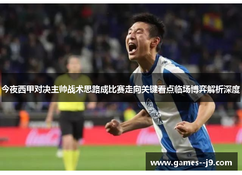 今夜西甲对决主帅战术思路成比赛走向关键看点临场博弈解析深度