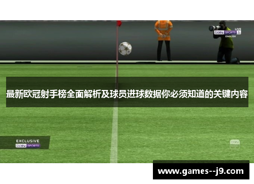 最新欧冠射手榜全面解析及球员进球数据你必须知道的关键内容