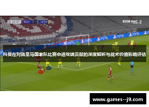 科曼在对阵皇马国家队比赛中进攻端贡献的深度解析与战术价值影响评估