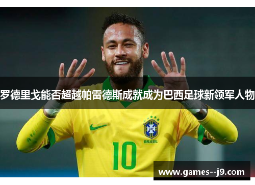 罗德里戈能否超越帕雷德斯成就成为巴西足球新领军人物