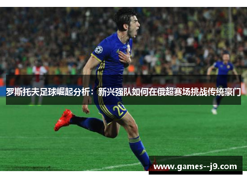 罗斯托夫足球崛起分析：新兴强队如何在俄超赛场挑战传统豪门