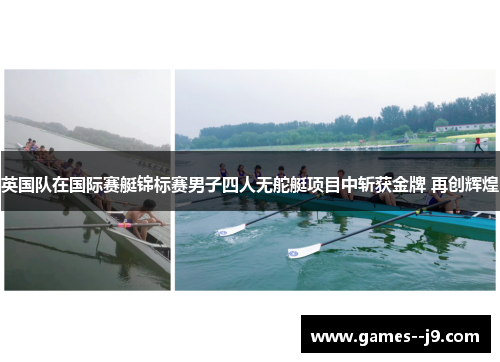 英国队在国际赛艇锦标赛男子四人无舵艇项目中斩获金牌 再创辉煌