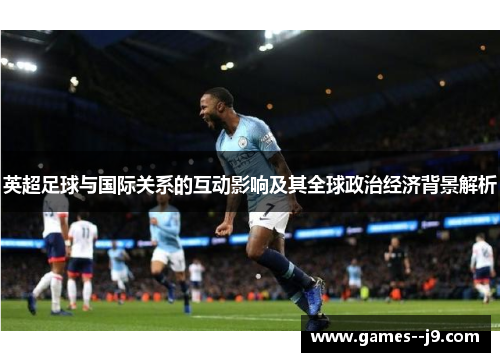 英超足球与国际关系的互动影响及其全球政治经济背景解析