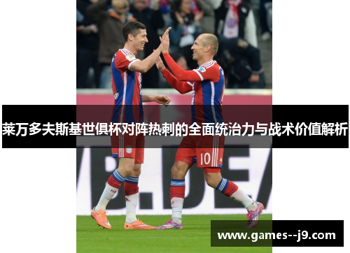 莱万多夫斯基世俱杯对阵热刺的全面统治力与战术价值解析