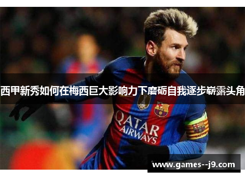 西甲新秀如何在梅西巨大影响力下磨砺自我逐步崭露头角