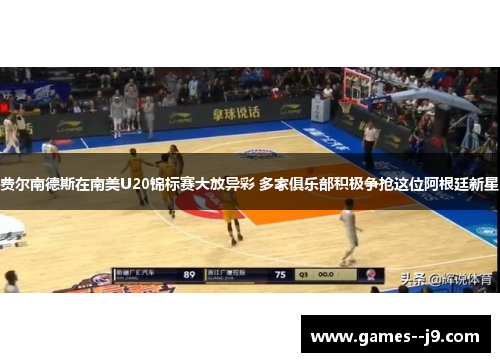 费尔南德斯在南美U20锦标赛大放异彩 多家俱乐部积极争抢这位阿根廷新星