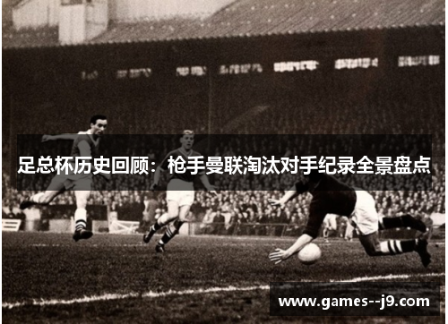 足总杯历史回顾：枪手曼联淘汰对手纪录全景盘点