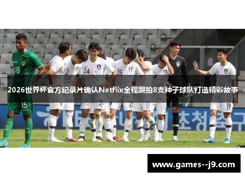 2026世界杯官方纪录片确认Netflix全程跟拍8支种子球队打造精彩故事