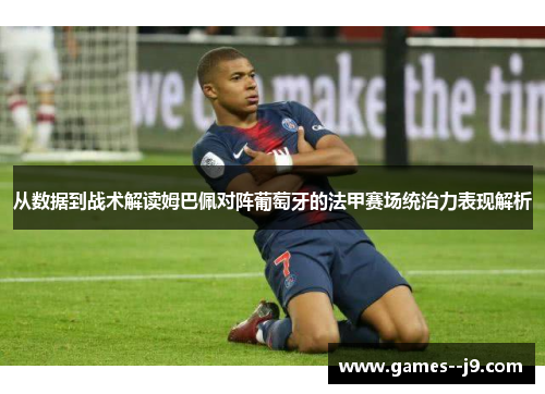 从数据到战术解读姆巴佩对阵葡萄牙的法甲赛场统治力表现解析