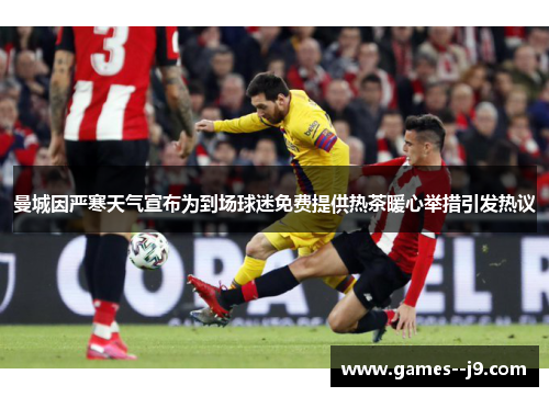 曼城因严寒天气宣布为到场球迷免费提供热茶暖心举措引发热议