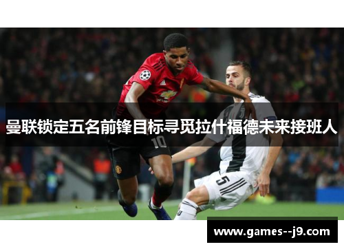 曼联锁定五名前锋目标寻觅拉什福德未来接班人
