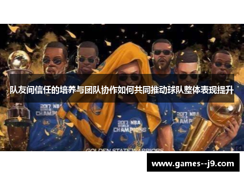 队友间信任的培养与团队协作如何共同推动球队整体表现提升