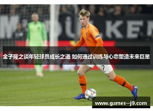 金子隆之谈年轻球员成长之道 如何通过训练与心态塑造未来巨星