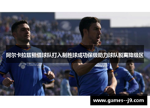 阿尔卡拉兹租借球队打入制胜球成功保级助力球队脱离降级区