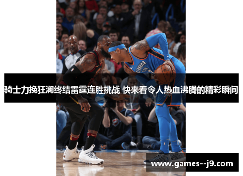 骑士力挽狂澜终结雷霆连胜挑战 快来看令人热血沸腾的精彩瞬间