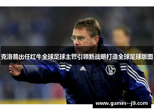 克洛普出任红牛全球足球主管引领新战略打造全球足球版图